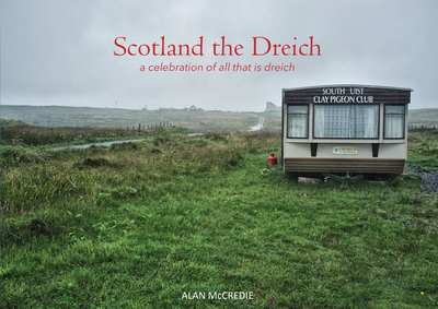 Scotland the Dreich: A celebration of all that is dreich - McCredie, Alan