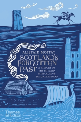 Scotland's Forgotten Past: A History of the Mislaid, Misplaced and Misunderstood - Moffat, Alistair