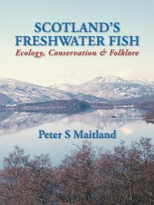 Scotland's Freshwater Fish: Ecology, Conservation & Folklore - Maitland, Peter S