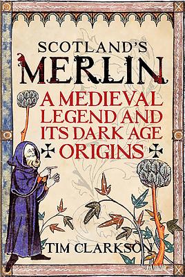 Scotland's Merlin: A Medieval Legend and its Dark Age Origins - Clarkson, Tim