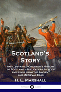Scotland's Story: An Illustrated Children's History of Scotland - Its Leaders, Heroes and Kings from the Ancient and Medieval Eras