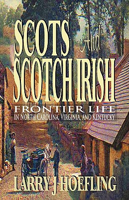 Scots and Scotch Irish: Frontier Life in North Carolina, Virginia, and Kentucky - Hoefling, Larry J