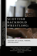 Scottish Backhold Wrestling: Mastery of Clinch, Throws, and Balance: Exploring Its Evolution, Key Strategies, and Effective Self-Protection Methods