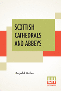 Scottish Cathedrals And Abbeys: With Introduction By The Very Rev. R. Herbert Story, D.D., LL.D.