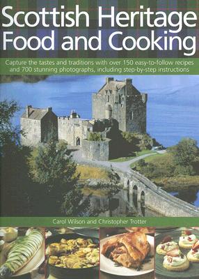 Scottish Heritage Food and Cooking: Capture the Tastes and Traditions with Over 150 Easy-To-Follow Recipes and 700 Stunning Photographs, Including Step-By-Step Instructions - Wilson, Carol, and Trotter, Christopher, and Robertson, Craig (Photographer)