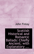 Scottish Historical and Romantic Ballads: Chiefly Ancient; With Explanatory