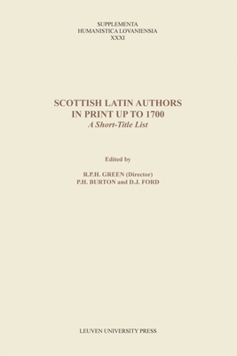 Scottish Latin Authors in Print up to 1700: A Short-Title List - Green, R. P. H. (Editor), and Burton, P. H. (Editor), and Ford, D. J. (Editor)