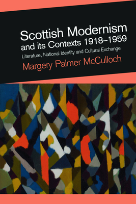Scottish Modernism and Its Contexts 1918-1959: Literature, National Identity and Cultural Exchange - Palmer McCulloch, Margery, Professor