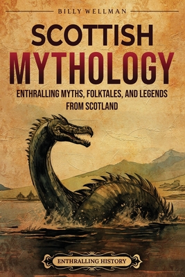 Scottish Mythology: Enthralling Myths, Folktales, and Legends from Scotland - Wellman, Billy