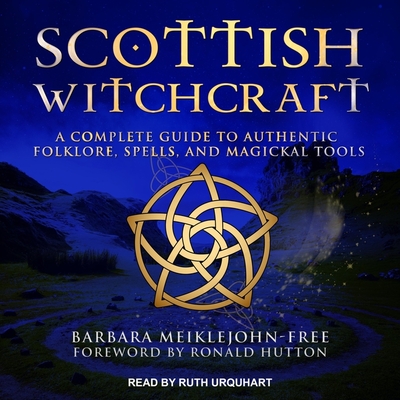 Scottish Witchcraft: A Complete Guide to Authentic Folklore, Spells, and Magickal Tools - Urquhart, Ruth (Read by), and Hutton, Ronald (Contributions by), and Meiklejohn-Free, Barbara