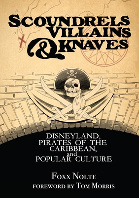 Scoundrels, Villains, & Knaves: Disneyland, Pirates of the Caribbean, and Popular Culture - Nolte, Foxx, and Morris, Tom (Foreword by)