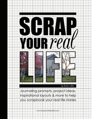 Scrap Your Real Life: Journaling Prompts, Project Ideas, Inspirational Layouts & More To Help You Scrapbook Your Real Life Stories - Billman, Terry (Contributions by), and Clayton, Barbara (Contributions by), and Delorenzo, Jennifer (Contributions by)