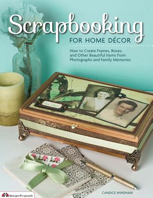 Scrapbooking for Home Decor: How to Create Frames, Boxes, and Other Beautiful Items from Photographs and Family Memories - Windham, Candice