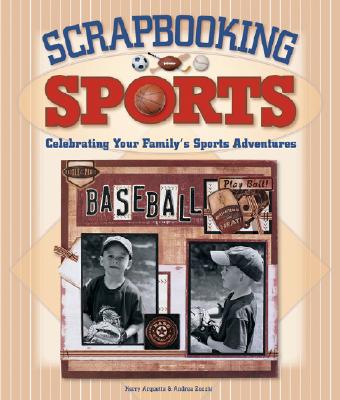 Scrapbooking Sports: Celebrating Your Family's Sports Adventures - Zocchi, Andrea, and Arquette, Kerry