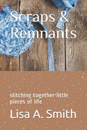 Scraps & Remnants: stitching together little pieces of life