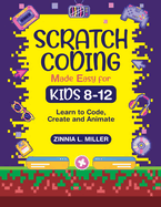 SCRATCH CODING Made Easy for Kids 8-12: Learn to Code, Create and Animate