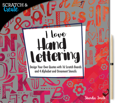 Scratch & Create: I Love Hand Lettering: Design Your Own Quotes with 16 Scratch Boards and 4 Alphabet and Ornament Stencils - Smith, Shandra