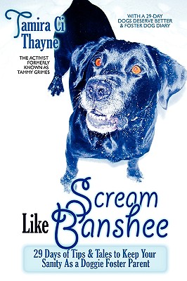 Scream Like Banshee: 29 Days of Tips and Tales to Keep Your Sanity as a Doggie Foster Parent - Thayne, Tamira CI