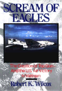 Scream of Eagles: The Creation of Top Gun and the U.S. Air Victory in Vietnam - Wilcox, Robert K