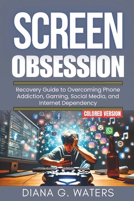Screen Obsession: Recovery Guide to Overcoming Phone Addiction, Gaming, Social Media, and Internet Dependency - Waters, Diana G