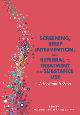 Screening, Brief Intervention, and Referral to Treatment for Substance Use: A Practitioner's Guide - Cimini, M. Dolores (Editor), and Martin, Jessica L. (Editor)