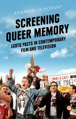 Screening Queer Memory: LGBTQ Pasts in Contemporary Film and Television - Horvat, Anamarija, and Nally, Claire (Editor), and Smith, Angela (Editor)