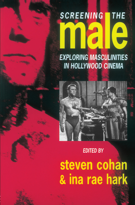 Screening the Male: Exploring Masculinities in the Hollywood Cinema - Cohan, Steve (Editor), and Hark, Ina Rae (Editor)