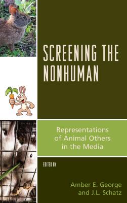 Screening the Nonhuman: Representations of Animal Others in the Media - George, Amber E. (Contributions by), and Schatz, J.L. (Contributions by), and Anderton, Joseph (Contributions by)