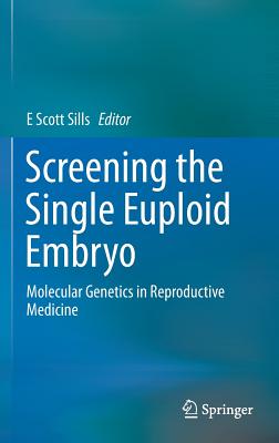 Screening the Single Euploid Embryo: Molecular Genetics in Reproductive Medicine - Sills, E Scott (Editor)