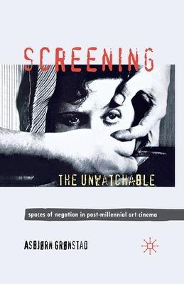 Screening the Unwatchable: Spaces of Negation in Post-Millennial Art Cinema - Grnstad, A