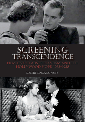 Screening Transcendence: Film Under Austrofascism and the Hollywood Hope, 1933-1938 - Dassanowsky, Robert, Dr.