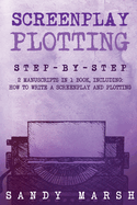 Screenplay Plotting: Step-by-Step 2 Manuscripts in 1 Book Essential Movie Plot, TV Script Plot and Screenplay Plot Writing Tricks Any Writer Can Learn