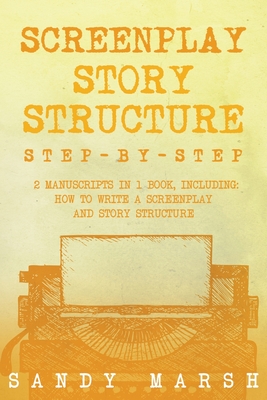 Screenplay Story Structure: Step-by-Step 2 Manuscripts in 1 Book Essential Screenplay Structure, Screenplay Format and Suspense Scriptwriting Tricks Any Writer Can Learn - Marsh, Sandy