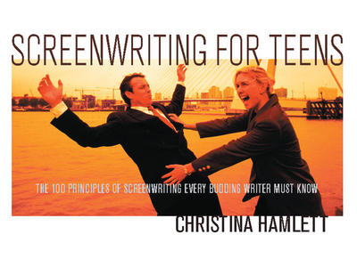 Screenwriting for Teens: The 100 Principles of Screenwriting Every Budding Writer Must Know - Hamlett, Christina