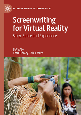 Screenwriting for Virtual Reality: Story, Space and Experience - Dooley, Kath (Editor), and Munt, Alex (Editor)