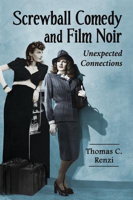 Screwball Comedy and Film Noir: Unexpected Connections - Renzi, Thomas C