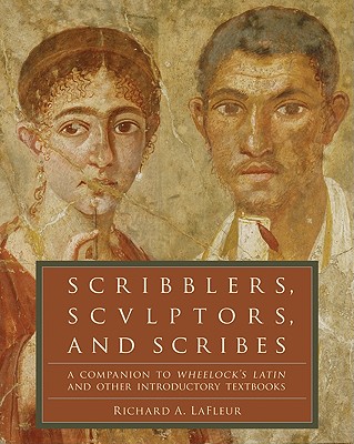 Scribblers, Sculptors, and Scribes: A Companion to Wheelock's Latin and Other Introductory Textbooks - LaFleur, Richard A