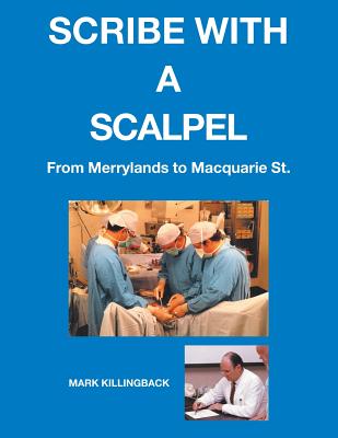 Scribe with a Scalpel: From Merrylands to MacQuarie St. - Killingback, Mark