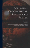 Scribner's Geographical Reader and Primer: A Series of Journeys Round the World (based on Guyot's Introduction) With Primary Lessons