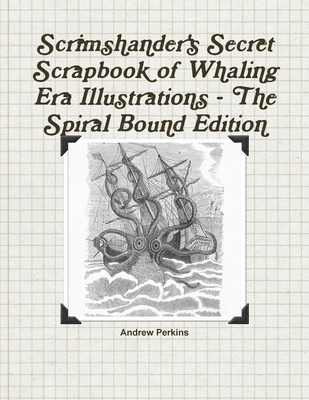 Scrimshander's Secret Scrapbook of Whaling Era Illustrations - The Spiral Bound Edition - Perkins, Andrew