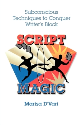 Script Magic: Subconscious Techniques to Conquer Writer's Block - D'Vari, Marisa