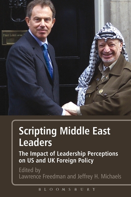 Scripting Middle East Leaders: The Impact of Leadership Perceptions on U.S. and UK Foreign Policy - Freedman, Sir Lawrence (Editor), and Michaels, Jeffrey (Editor)