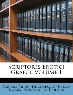 Scriptores Erotici Graeci, Volume 1 - Tatius, Achilles, and Longus, and Heliodorus (of Emesa ) (Creator)