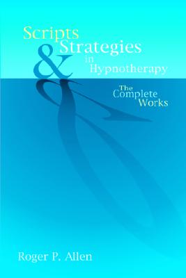 Scripts & Strategies in Hypnotherapy: The Complete Works - Allen, Roger P