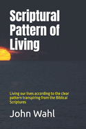 Scriptural Pattern of Living: Living our lives according to the clear pattern transpiring from the Biblical Scriptures