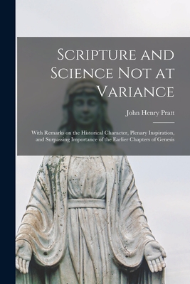 Scripture and Science Not at Variance: With Remarks on the Historical Character, Plenary Inspiration, and Surpassing Importance of the Earlier Chapters of Genesis - Pratt, John Henry 1809-1871