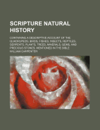 Scripture Natural History: Containing a Descriptive Account of the Quadrupeds, Birds, Fishes, Insects, Reptiles, Serpents, Plants, Trees, Minerals, Gems, and Precious Stones, Mentioned in the Bible