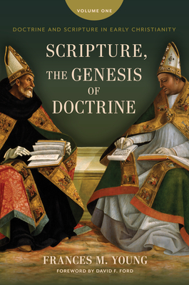 Scripture, the Genesis of Doctrine: Doctrine and Scripture in Early Christianity, Vol 1. - Young, Frances M, and Ford, David F (Foreword by)