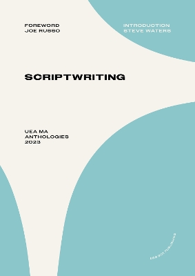 Scriptwriting: UEA MA Anthologies 2023 - Russo, Joe (Foreword by), and Waters, Steve (Introduction by)