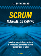 Scrum. Manual de Campo.: Una Clase Magistral Para Acelerar El Desempeo, Obtener Resultados Y Planear El Futuro